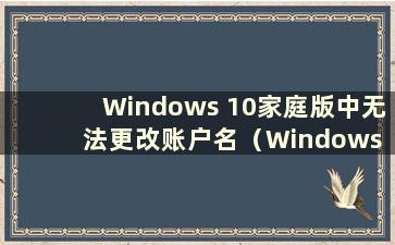 Windows 10家庭版中无法更改账户名（Windows 10家庭版中无法更改管理员权限）